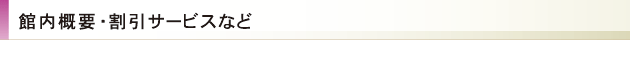 館内概要・割引サービスなど